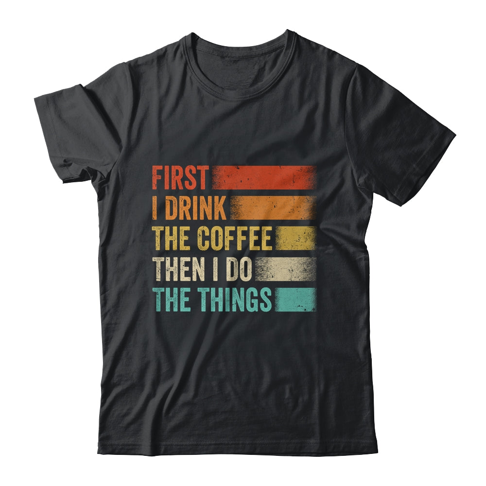 Funny First I Drink The Coffee Then I Do The Things Saying Shirt & Hoodie | teecentury