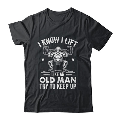 Funny For Gym I Know I Lift Like An Old Man Try To Keep Up Shirt & Hoodie | teecentury