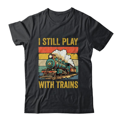 Funny I Still Play With Trains For Men Women Driver Lover Shirt & Hoodie | teecentury