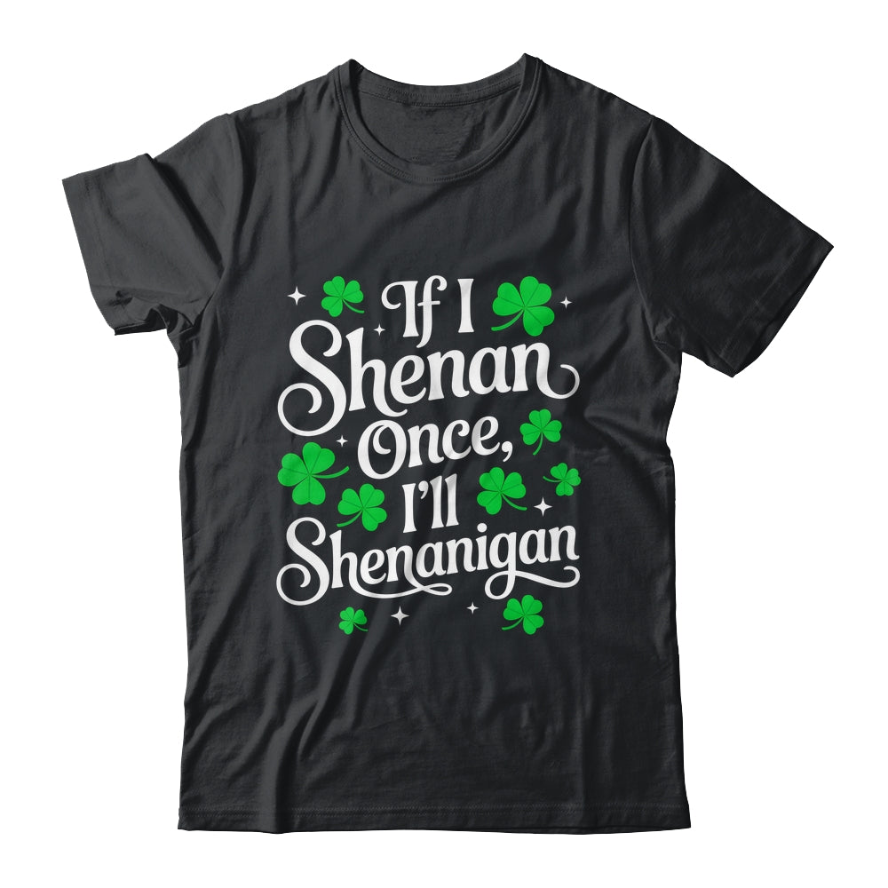 Funny If I Shenan Once I’ll Shenanigan St Patricks Day Shirt & Hoodie | teecentury