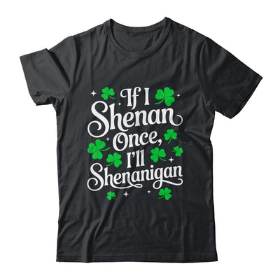 Funny If I Shenan Once I’ll Shenanigan St Patricks Day Shirt & Hoodie | teecentury