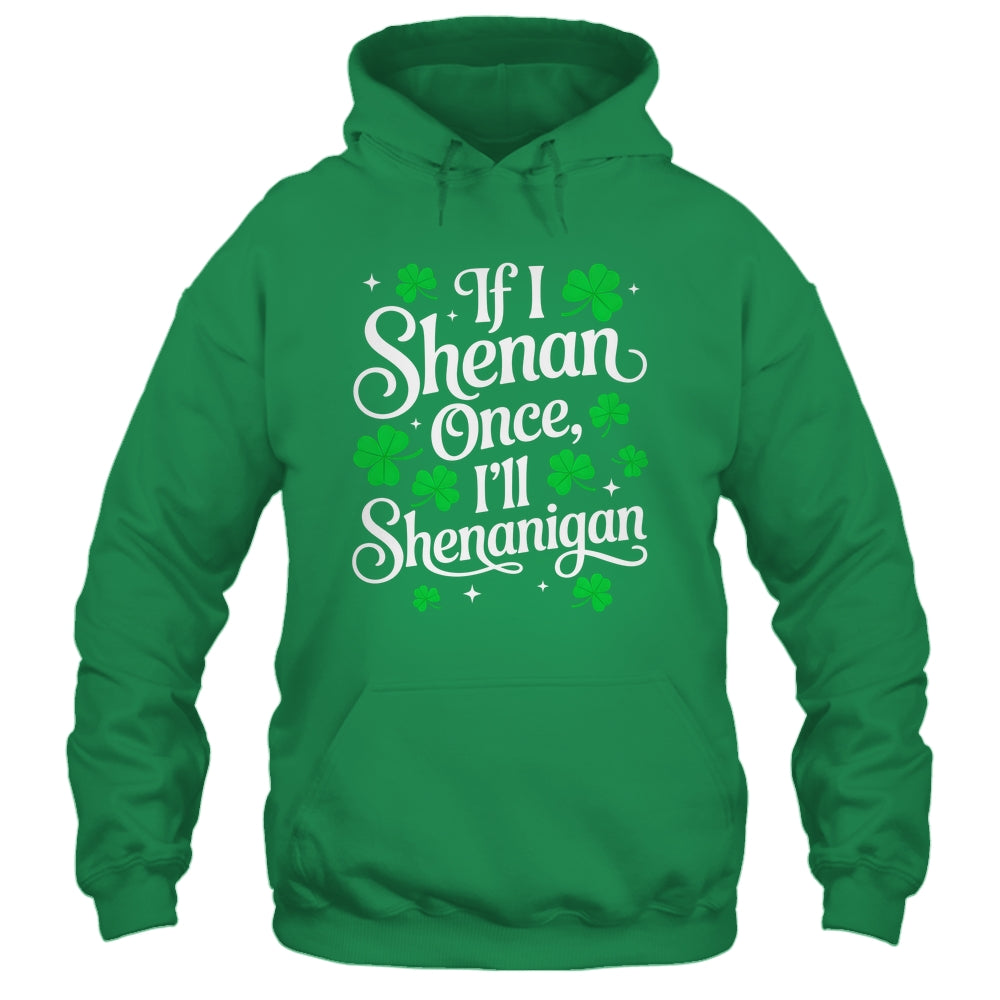 Funny If I Shenan Once I’ll Shenanigan St Patricks Day Shirt & Hoodie | teecentury