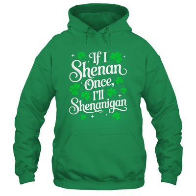 Funny If I Shenan Once I’ll Shenanigan St Patricks Day Shirt & Hoodie | teecentury