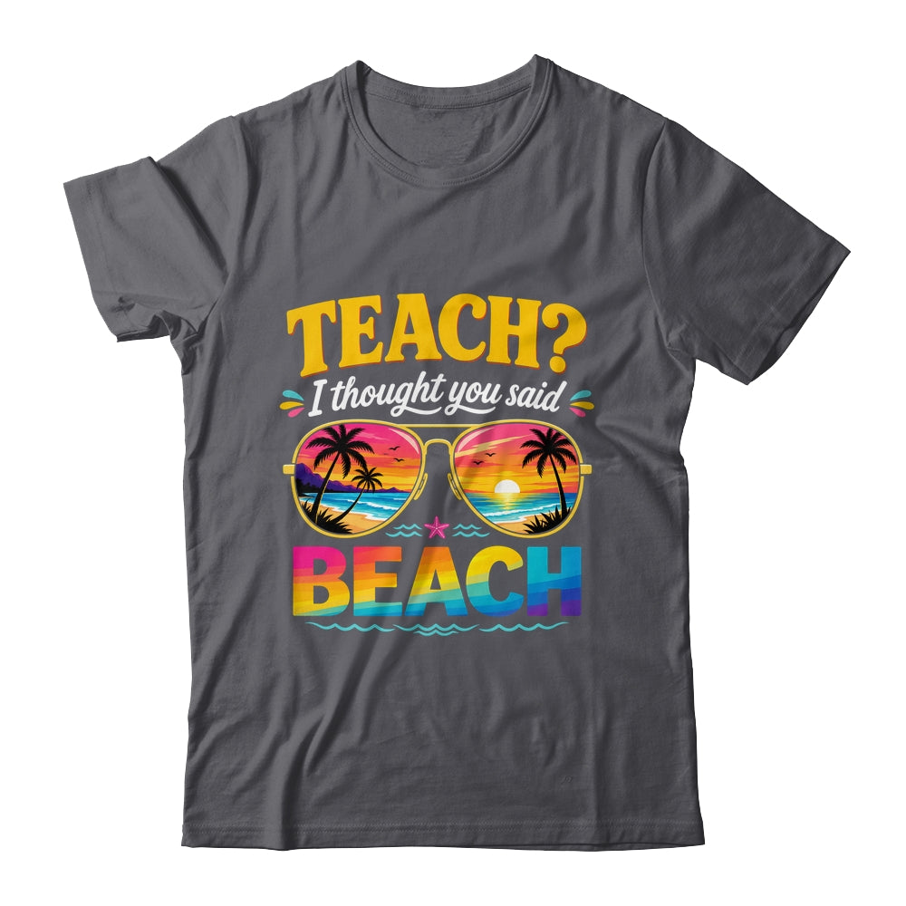 Funny Vacation Teach I Thought You Said Beach Teacher Summer Shirt & Hoodie | teecentury