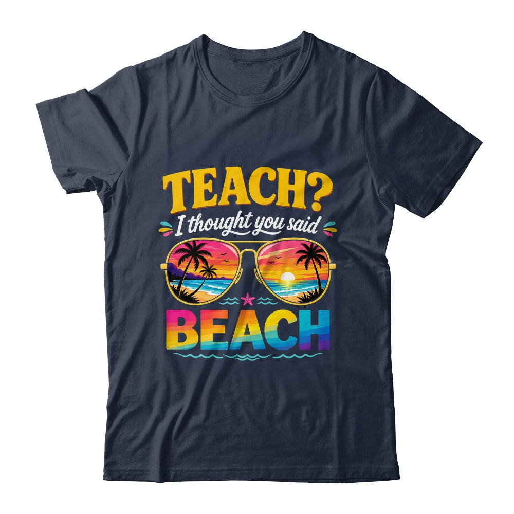 Funny Vacation Teach I Thought You Said Beach Teacher Summer Shirt & Hoodie | teecentury