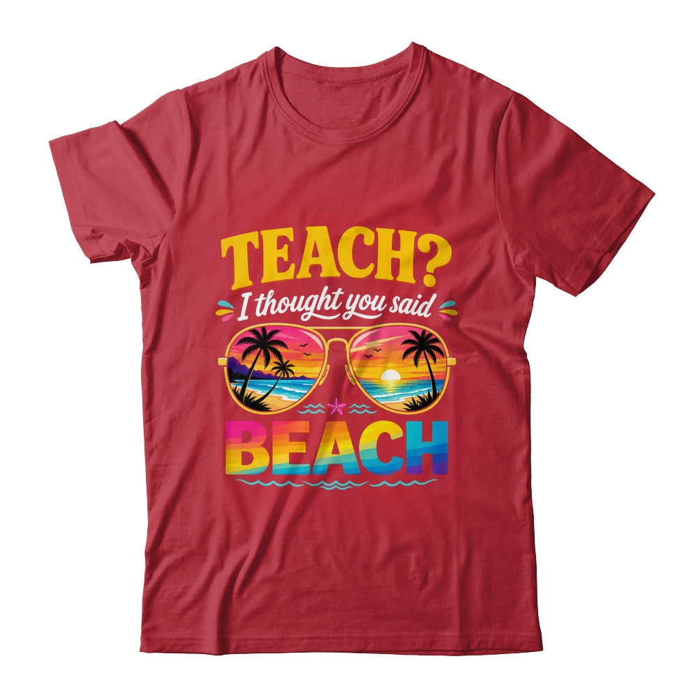 Funny Vacation Teach I Thought You Said Beach Teacher Summer Shirt & Hoodie | teecentury