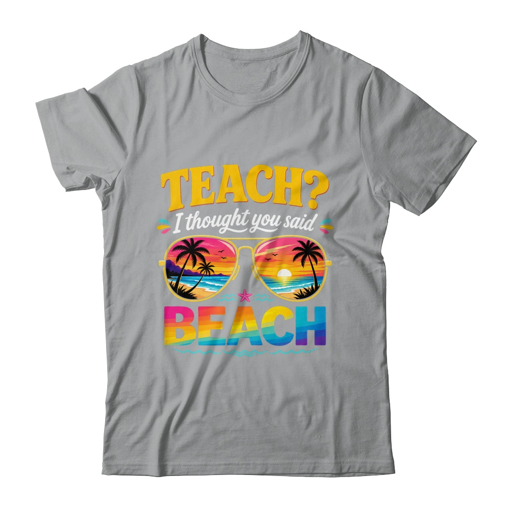 Funny Vacation Teach I Thought You Said Beach Teacher Summer Shirt & Hoodie | teecentury