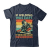 Funny Welding Design For Men If Welding Was Easy Welder Weld Shirt & Hoodie | teecentury