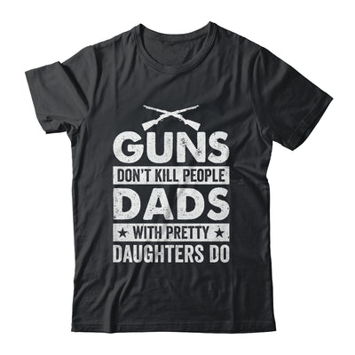 Guns Don'T Kill People Dads With Pretty Daughters Do Humor Shirt & Hoodie | teecentury