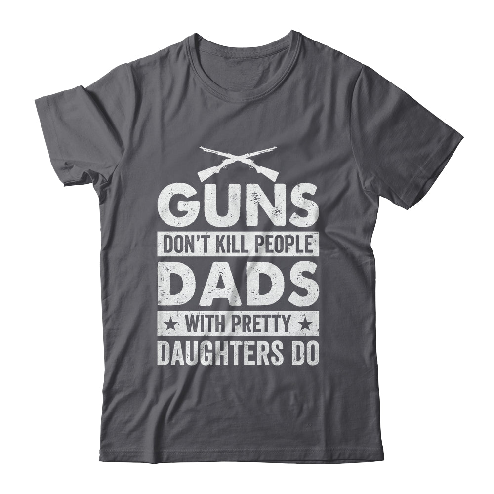 Guns Don'T Kill People Dads With Pretty Daughters Do Humor Shirt & Hoodie | teecentury