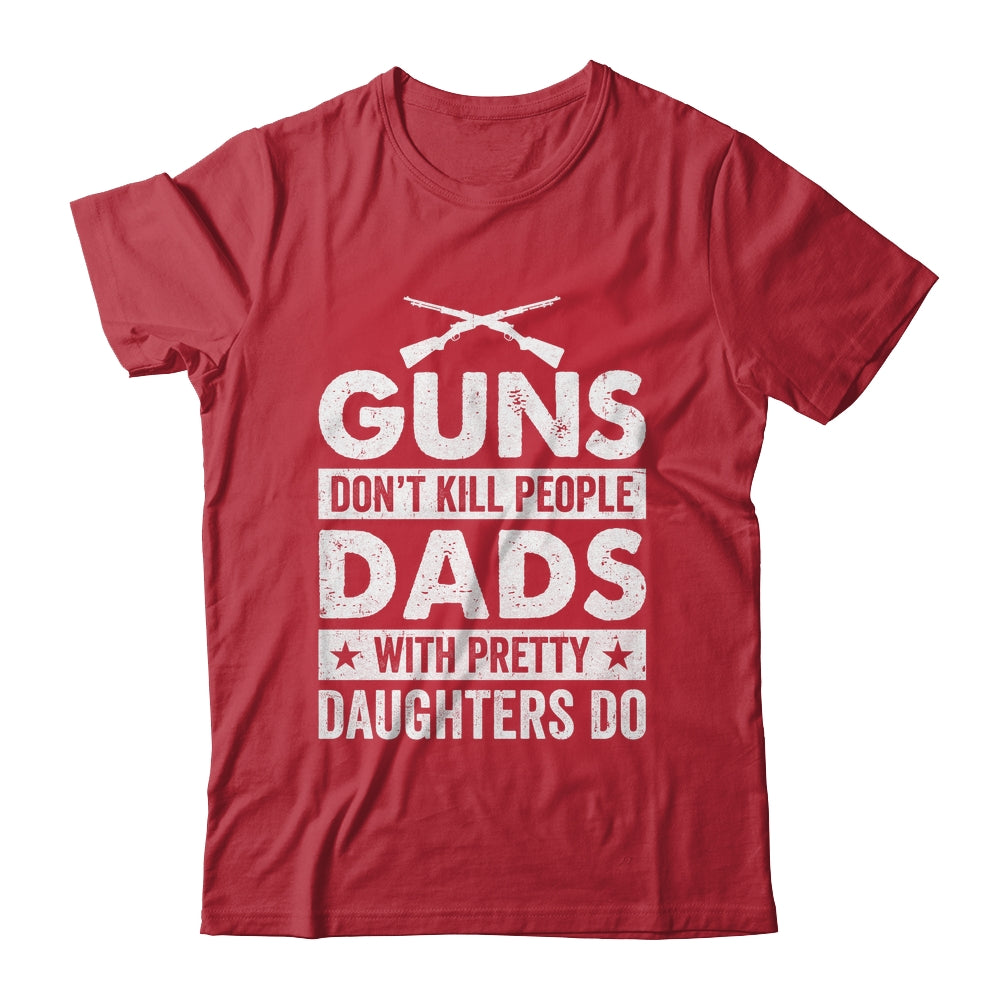 Guns Don'T Kill People Dads With Pretty Daughters Do Humor Shirt & Hoodie | teecentury
