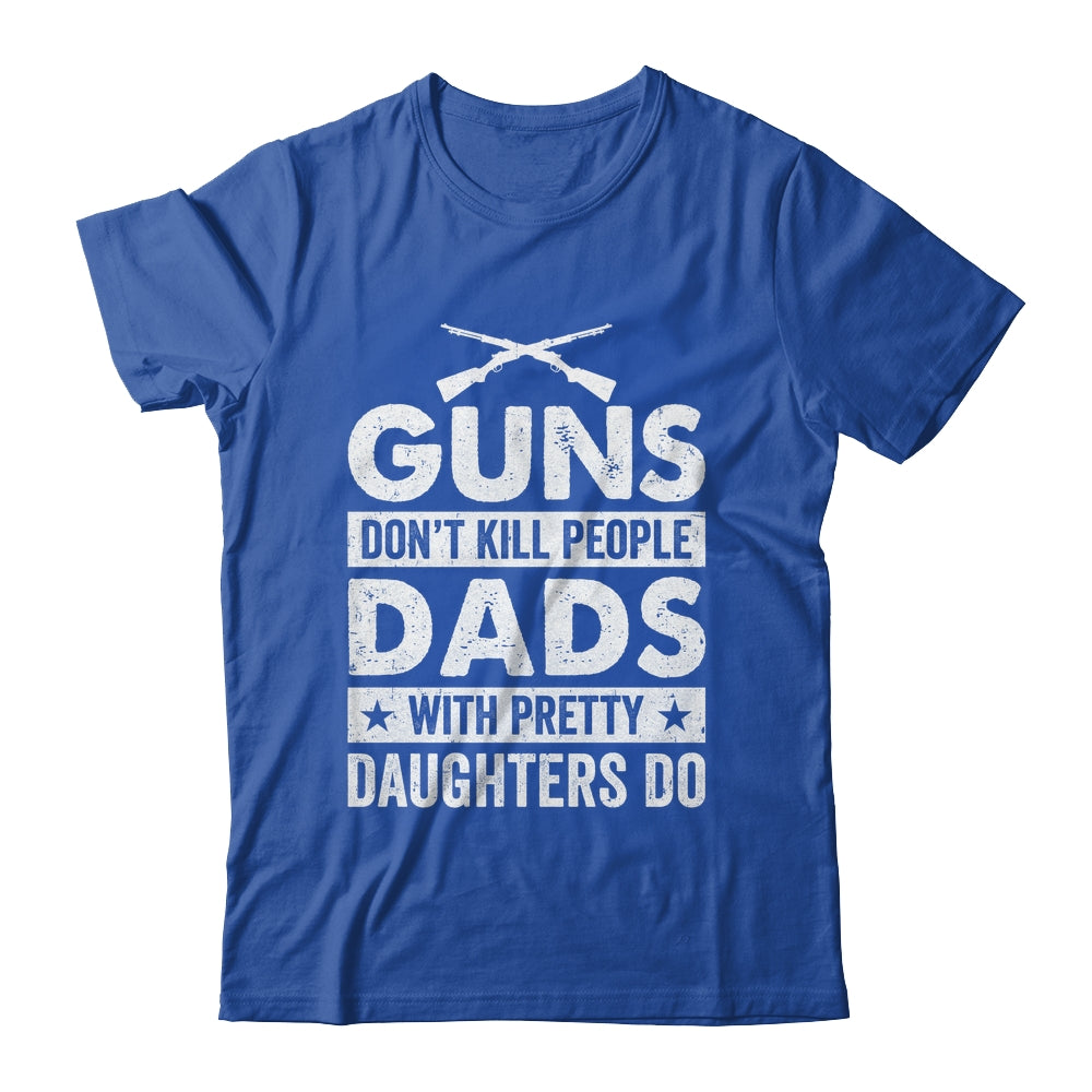 Guns Don'T Kill People Dads With Pretty Daughters Do Humor Shirt & Hoodie | teecentury