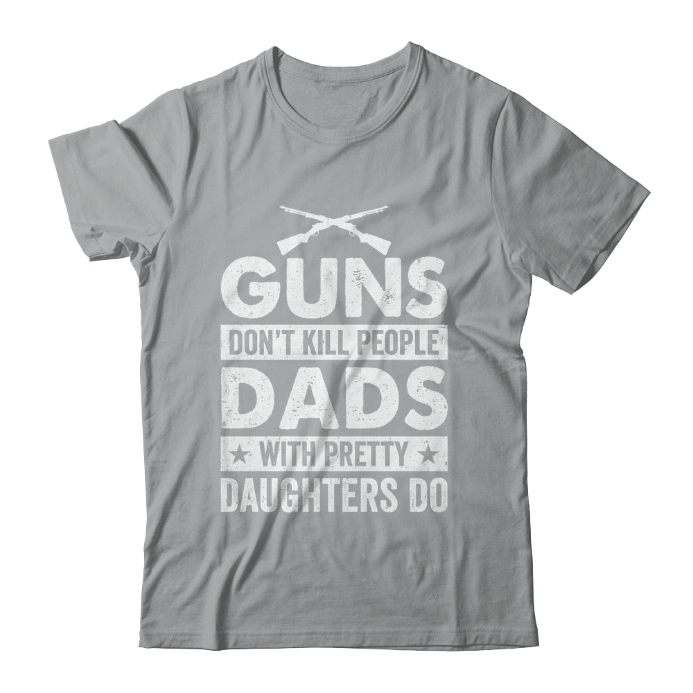 Guns Don'T Kill People Dads With Pretty Daughters Do Humor Shirt & Hoodie | teecentury