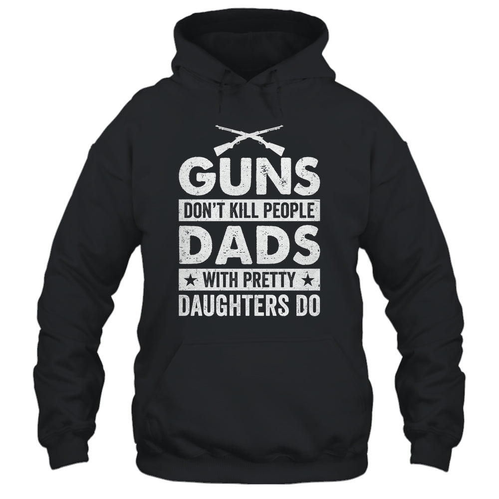 Guns Don'T Kill People Dads With Pretty Daughters Do Humor Shirt & Hoodie | teecentury