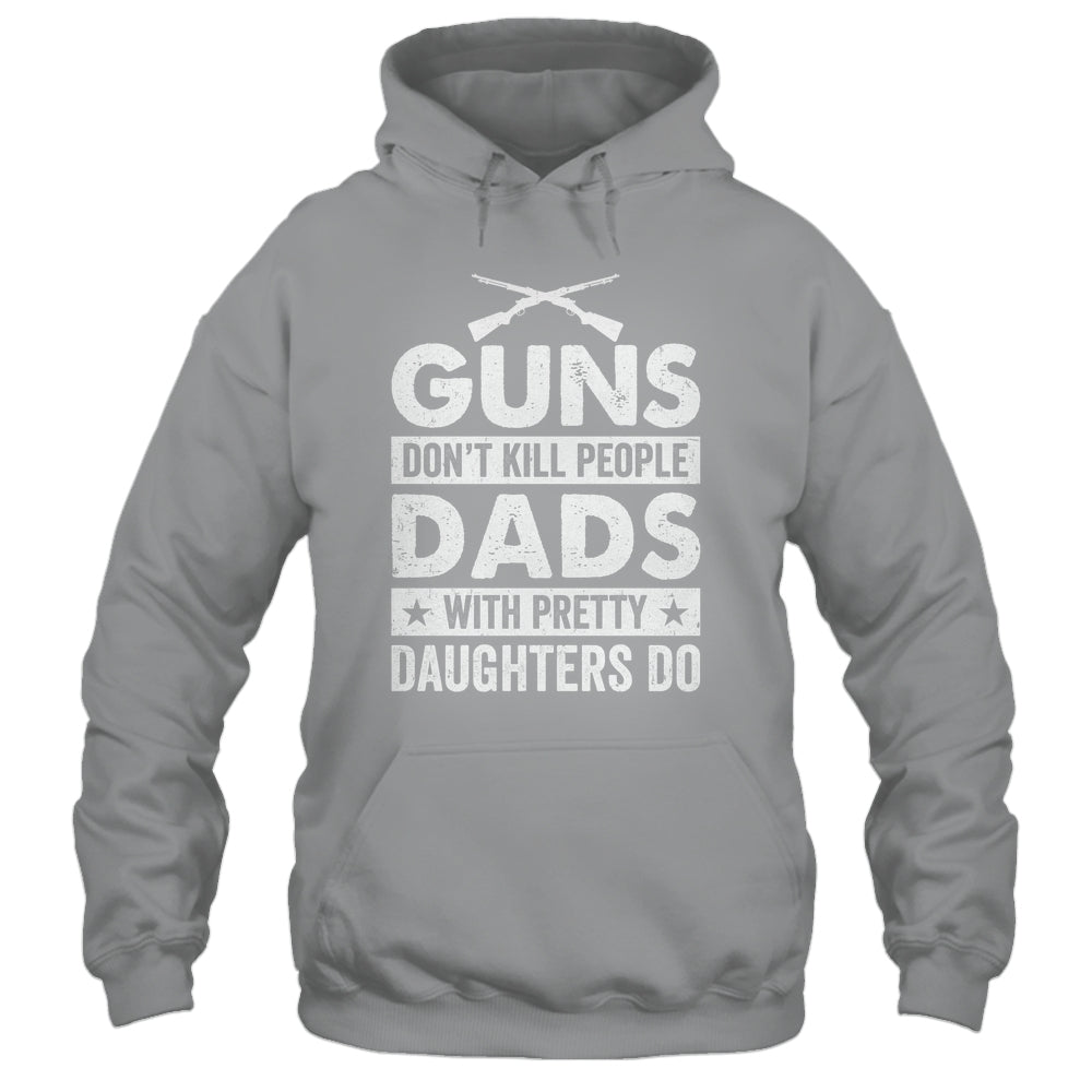 Guns Don'T Kill People Dads With Pretty Daughters Do Humor Shirt & Hoodie | teecentury