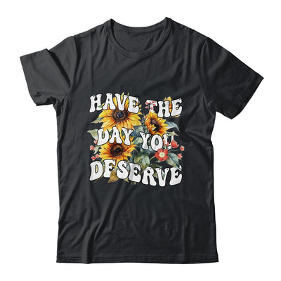 Have The Day You Deserve Sunflower Floral Motivational Quote Shirt & Tank Top | teecentury