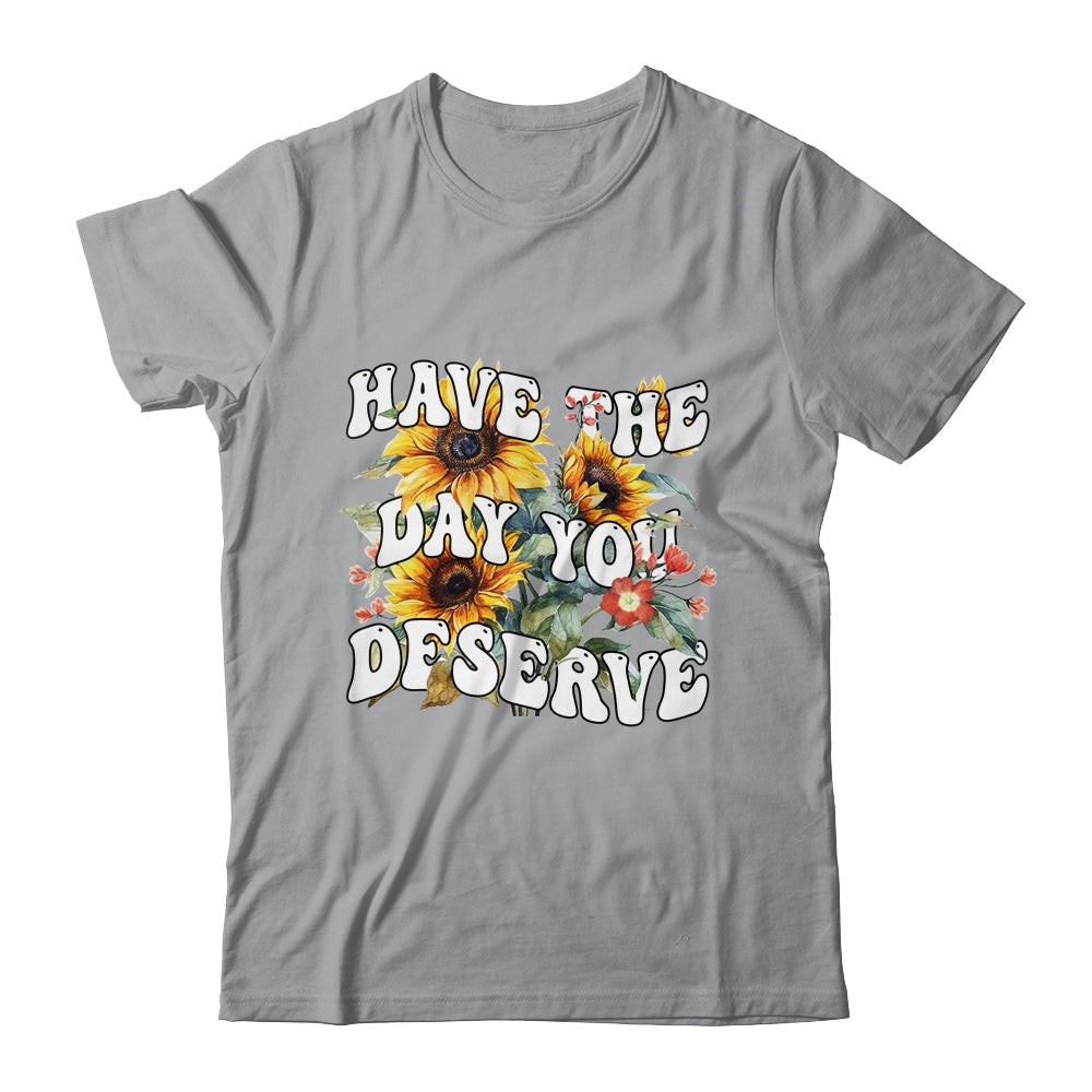 Have The Day You Deserve Sunflower Floral Motivational Quote Shirt & Tank Top | teecentury