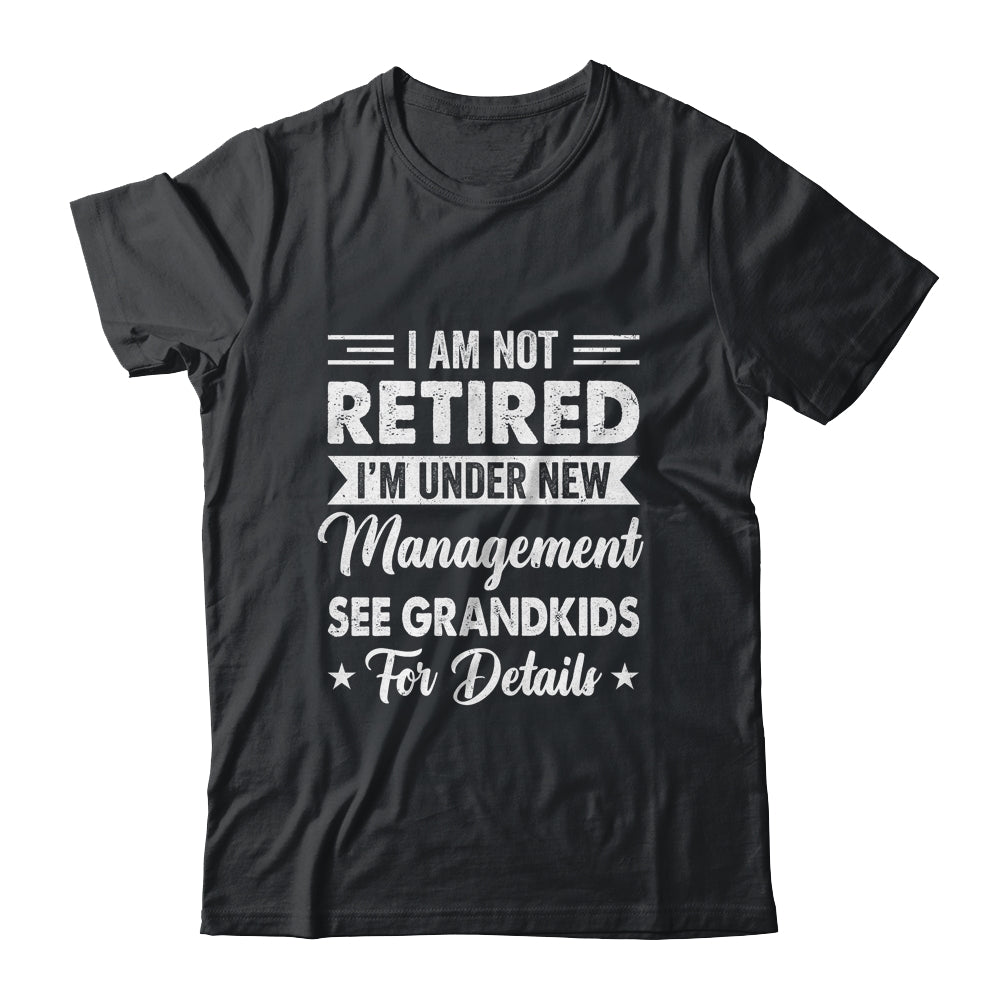 I Am Not Retired I'm Under New Management See Grandkids Shirt & Hoodie | teecentury