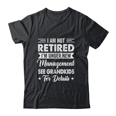 I Am Not Retired I'm Under New Management See Grandkids Shirt & Hoodie | teecentury