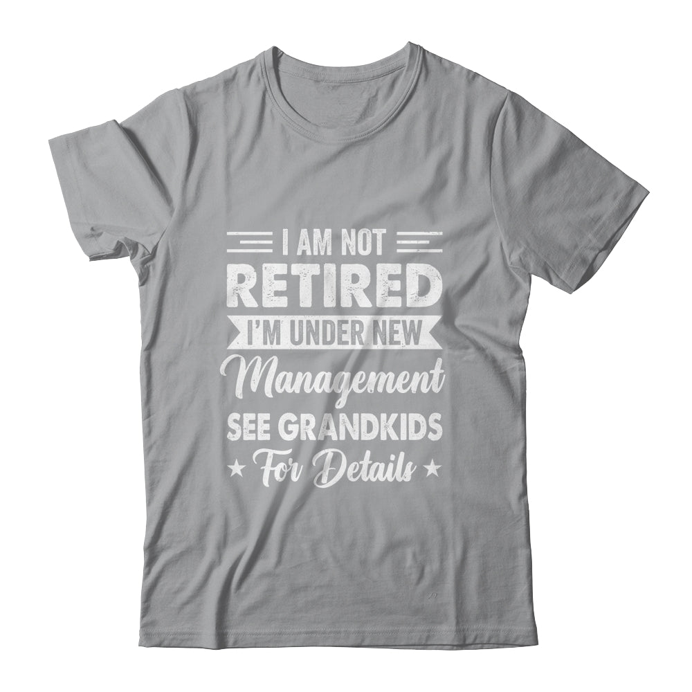 I Am Not Retired I'm Under New Management See Grandkids Shirt & Hoodie | teecentury