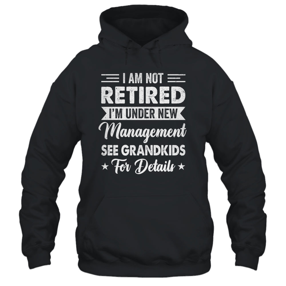 I Am Not Retired I'm Under New Management See Grandkids Shirt & Hoodie | teecentury
