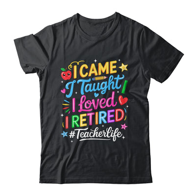 I Came I Taught I Loved I Retired Funny Teacher Life Shirt & Hoodie | teecentury