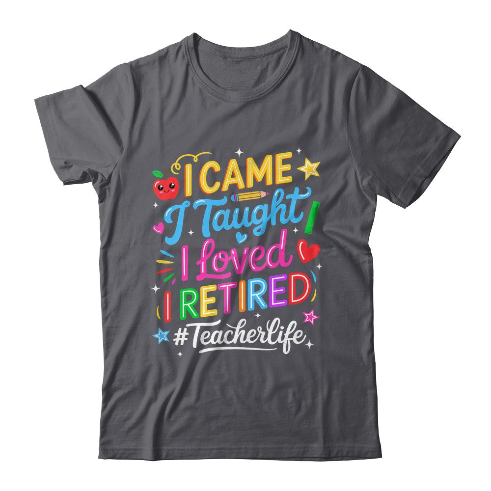 I Came I Taught I Loved I Retired Funny Teacher Life Shirt & Hoodie | teecentury