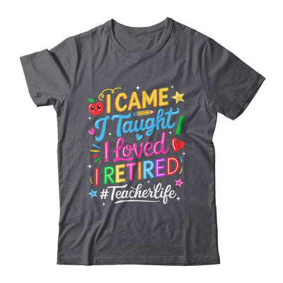 I Came I Taught I Loved I Retired Funny Teacher Life Shirt & Hoodie | teecentury