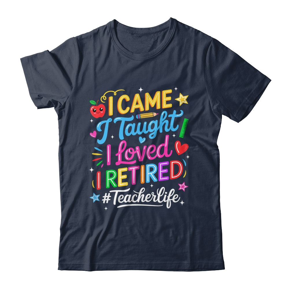 I Came I Taught I Loved I Retired Funny Teacher Life Shirt & Hoodie | teecentury