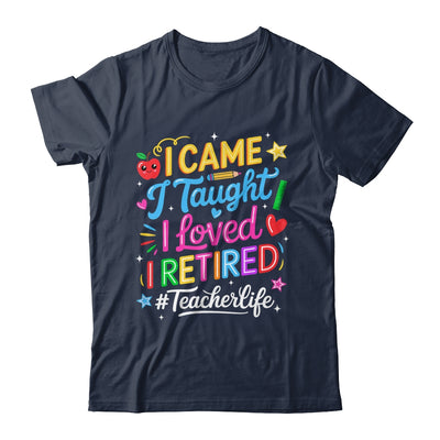 I Came I Taught I Loved I Retired Funny Teacher Life Shirt & Hoodie | teecentury