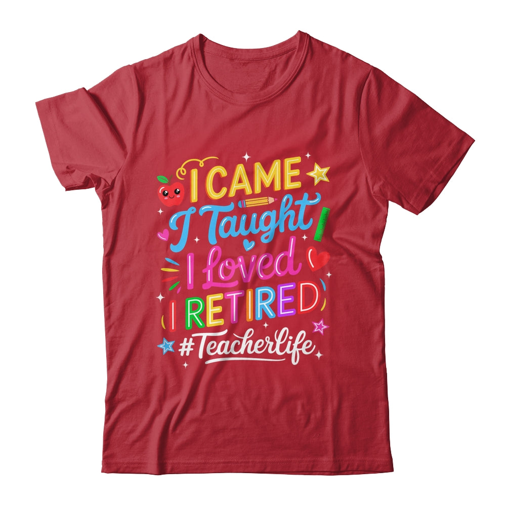 I Came I Taught I Loved I Retired Funny Teacher Life Shirt & Hoodie | teecentury