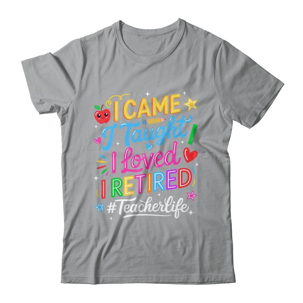 I Came I Taught I Loved I Retired Funny Teacher Life Shirt & Hoodie | teecentury