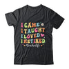 I Came I Taught I Made A Difference Proud Retired Teacher Life Shirt & Hoodie | teecentury