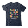 I Came I Taught I Made A Difference Proud Retired Teacher Life Shirt & Hoodie | teecentury