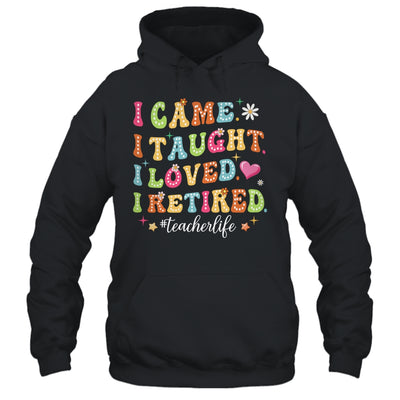 I Came I Taught I Made A Difference Proud Retired Teacher Life Shirt & Hoodie | teecentury