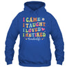 I Came I Taught I Made A Difference Proud Retired Teacher Life Shirt & Hoodie | teecentury