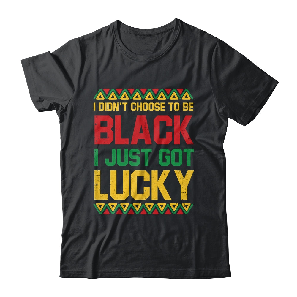 I Didn't Choose To Be Black I Just Got Lucky Black History Shirt & Hoodie | teecentury