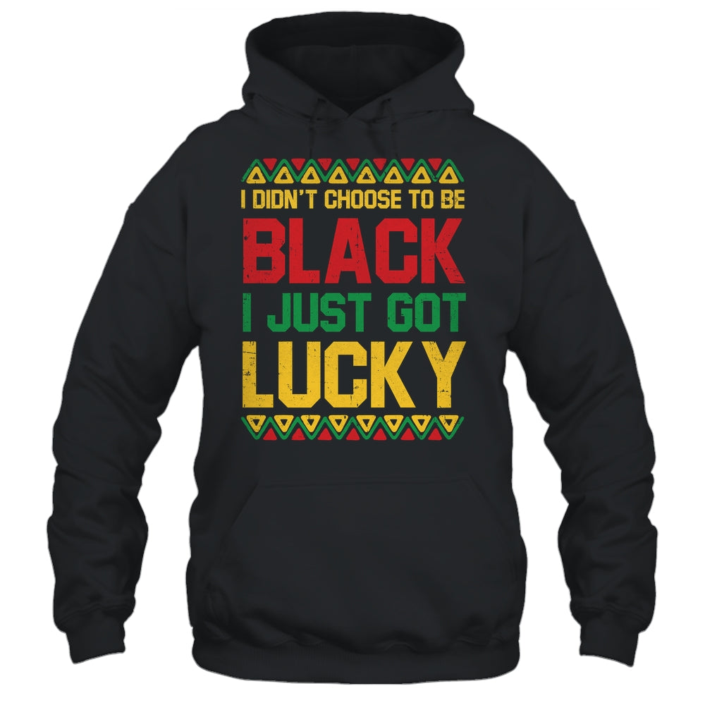 I Didn't Choose To Be Black I Just Got Lucky Black History Shirt & Hoodie | teecentury