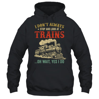 I Dont Always Stop Look At Trains Funny Railroad Lover Retro Shirt & Hoodie | teecentury