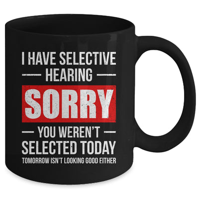 I Have Selective Hearing You Weren't Selected Funny Mug | teecentury