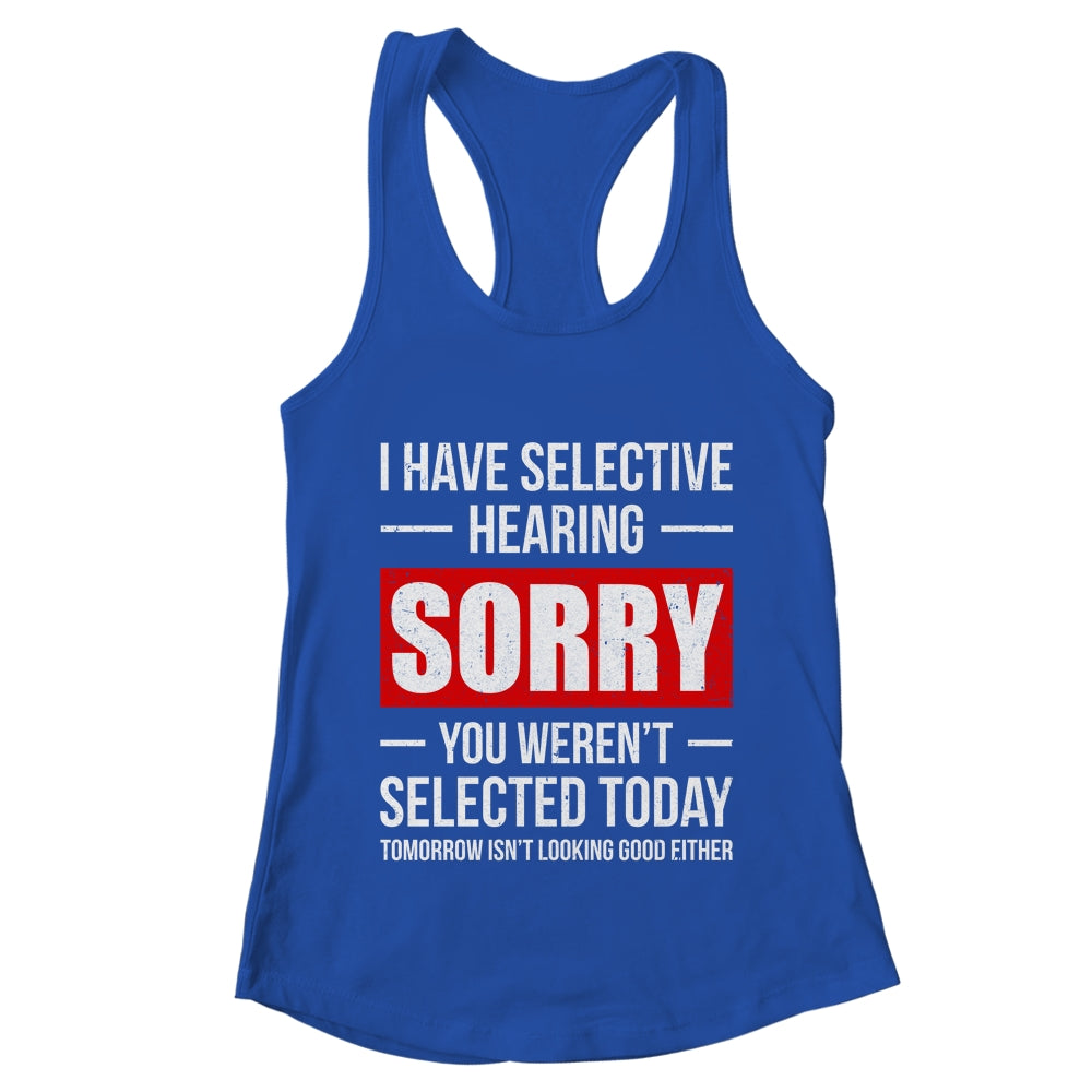I Have Selective Hearing You Weren't Selected Funny Shirt & Tank Top | teecentury
