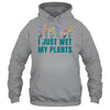 I Just Wet My Plants Funny Gardening Plant Lover Shirt & Tank Top | teecentury