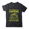 I Stopped Farming To Be Here So This Better Be Good Funny Shirt & Tank Top | teecentury