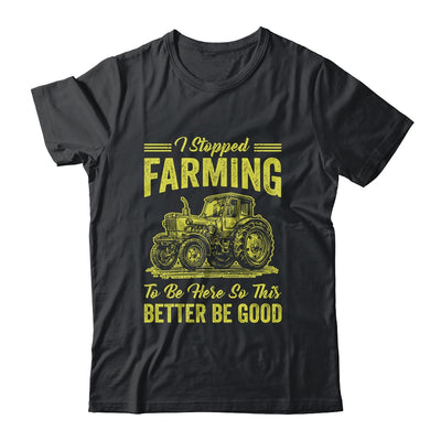 I Stopped Farming To Be Here So This Better Be Good Funny Shirt & Tank Top | teecentury