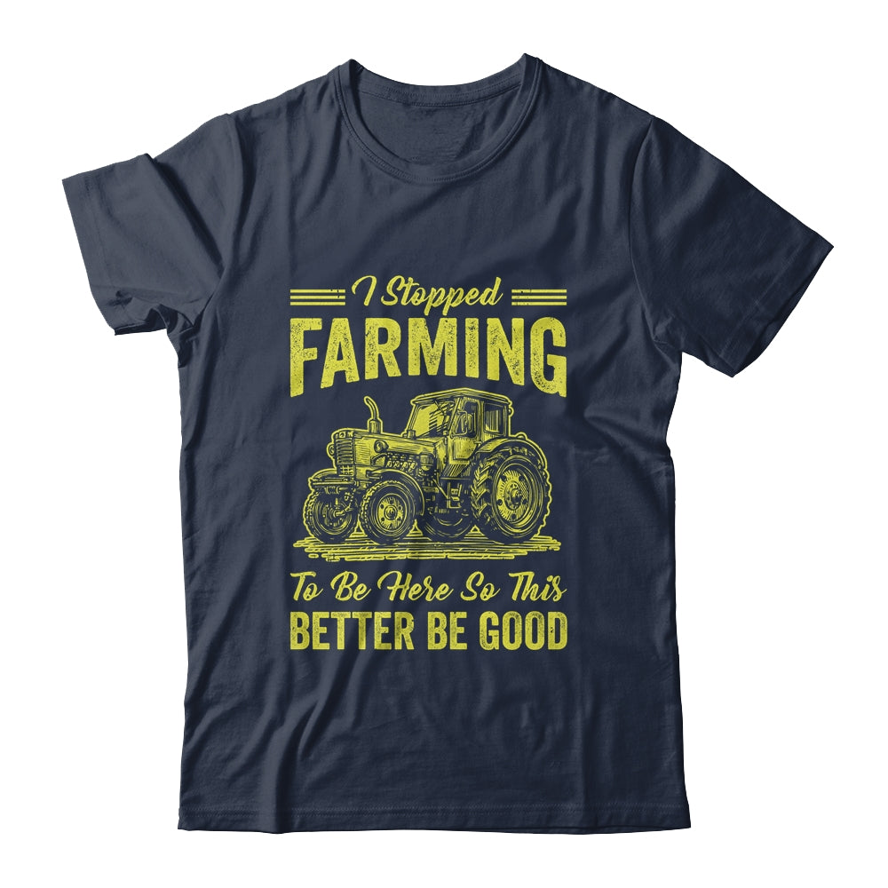 I Stopped Farming To Be Here So This Better Be Good Funny Shirt & Tank Top | teecentury