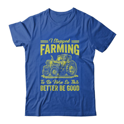 I Stopped Farming To Be Here So This Better Be Good Funny Shirt & Tank Top | teecentury