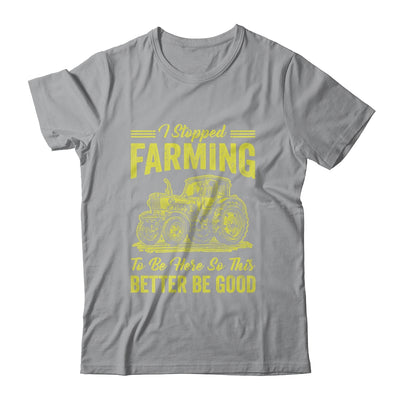 I Stopped Farming To Be Here So This Better Be Good Funny Shirt & Tank Top | teecentury