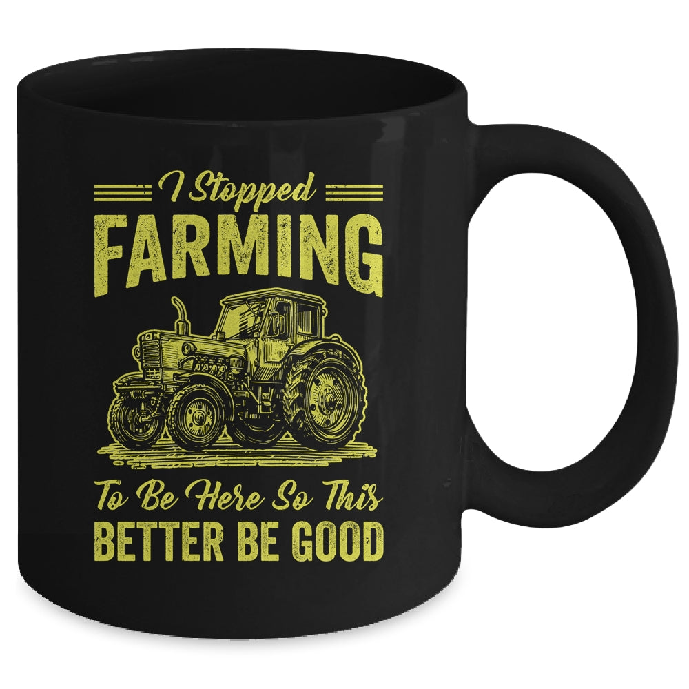 I Stopped Farming To Be Here So This Better Be Good Funny Mug | teecentury
