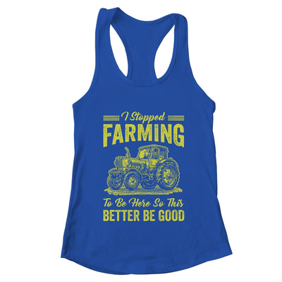 I Stopped Farming To Be Here So This Better Be Good Funny Shirt & Tank Top | teecentury