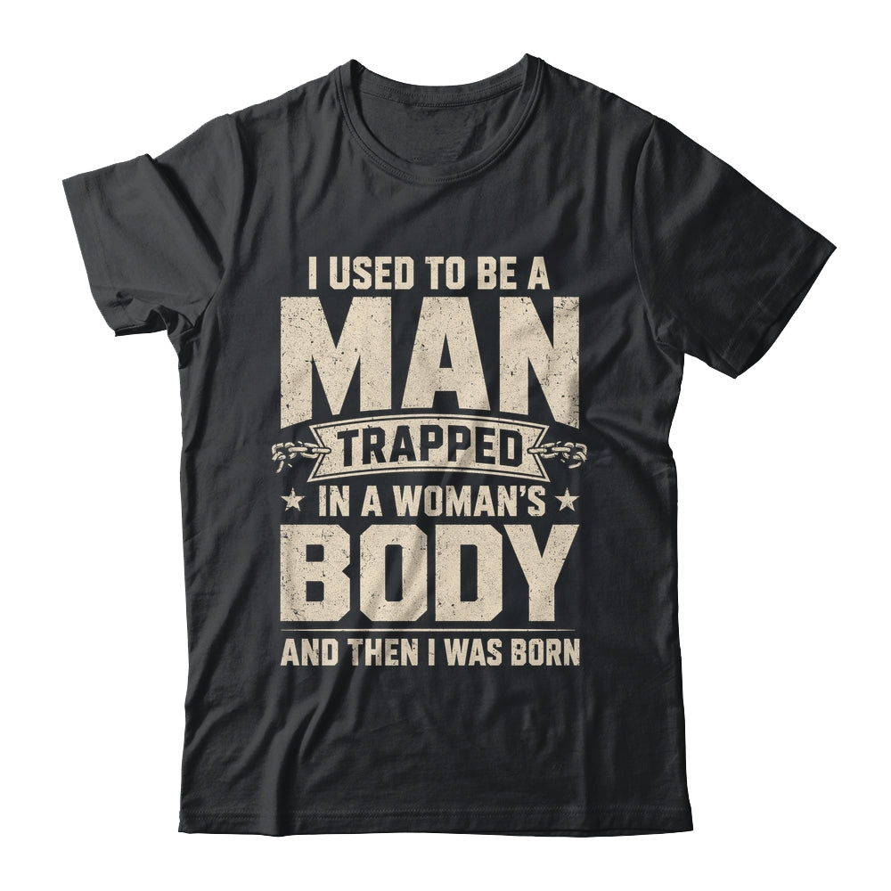I Used To Be A Man Trapped In A Woman'S Body Then I Was Born Shirt & Hoodie | teecentury